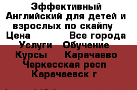 Эффективный Английский для детей и взрослых по скайпу › Цена ­ 2 150 - Все города Услуги » Обучение. Курсы   . Карачаево-Черкесская респ.,Карачаевск г.